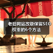 老旧网站改版保留SEO权重的6个方法