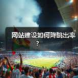 网站建设如何降跳出率?(图4) 网站建设如何降跳出率?(图4)