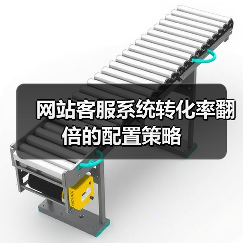 网站客服系统转化率翻倍的配置策略