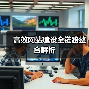 高效网站建设全链路整合解析