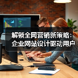 解锁全网营销新策略:企业网站设计驱动用户体验与精准转化(图2) 解锁全网营销新策略:企业网站设计驱动用户体验与精准转化(图2)