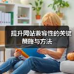 提升网站兼容性的关键策略与方法(图3) 提升网站兼容性的关键策略与方法(图3)