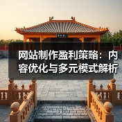 网站制作盈利策略：内容优化与多元模式解析
