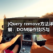 jQuery remove方法详解:DOM操作技巧与事件处理注意事项(图4) jQuery remove方法详解:DOM操作技巧与事件处理注意事项(图4)