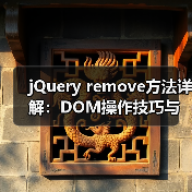 jQuery remove方法详解：DOM操作技巧与事件处理注意事项