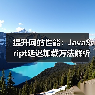 提升网站性能：JavaScript延迟加载方法解析