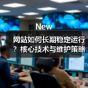 网站如何长期稳定运行？核心技术与维护策略全解析