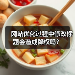 网站优化过程中修改标题会造成降权吗？