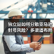 独立站如何分散亚马逊封号风险？多渠道布局策略