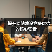 提升网站建设竞争优势的核心要素