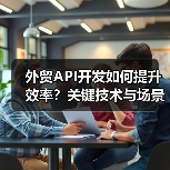 外贸API开发如何提升效率?关键技术与场景解析(图2) 外贸API开发如何提升效率?关键技术与场景解析(图2)