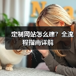 定制网站怎么建?全流程指南详解(图2) 定制网站怎么建?全流程指南详解(图2)