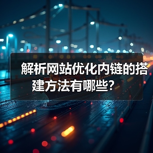 解析网站优化内链的搭建方法有哪些？