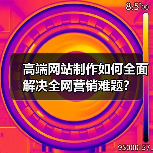 高端网站制作如何全面解决全网营销难题？