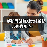 解析网站前期优化的技巧都有哪些？