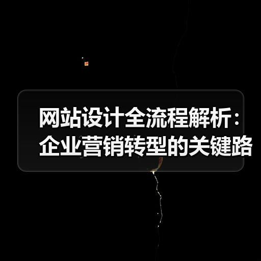 网站设计全流程解析：企业营销转型的关键路径