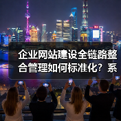 企业网站建设全链路整合管理如何标准化？系统标准解析