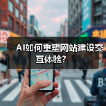 AI如何重塑网站建设交互体验？