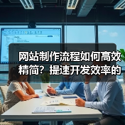 网站制作流程如何高效精简？提速开发效率的秘诀