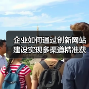 企业如何通过创新网站建设实现多渠道精准获客（图2）