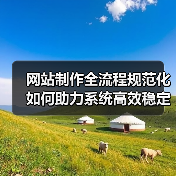 网站制作全流程规范化如何助力系统高效稳定运行？