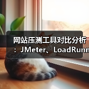 网站压测工具对比分析：JMeter、LoadRunner等主流工具优劣势解析