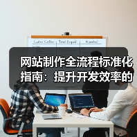 网站制作全流程标准化指南：提升开发效率的关键步骤