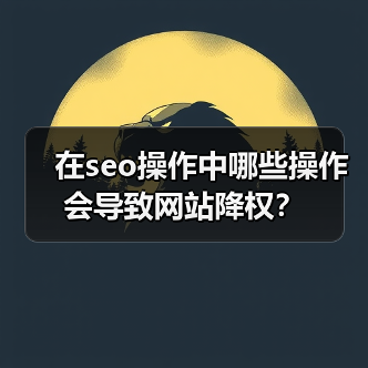 在seo操作中哪些操作会导致网站降权？