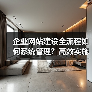 企业网站建设全流程如何系统管理？高效实施指南（图4）