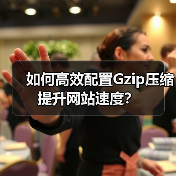 如何高效配置Gzip压缩提升网站速度？