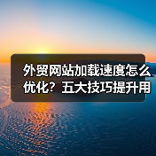 外贸网站加载速度怎么优化？五大技巧提升用户体验（图3）