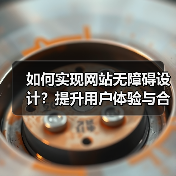 如何实现网站无障碍设计？提升用户体验与合规性指南（图4）