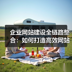 企业网站建设全链路整合：如何打造高效网站全流程？（图4）