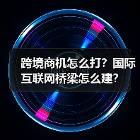 跨境商机怎么打？国际互联网桥梁怎么建？（图3）
