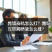 跨境商机怎么打？国际互联网桥梁怎么建？（图4）