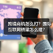 跨境商机怎么打？国际互联网桥梁怎么建？（图2）