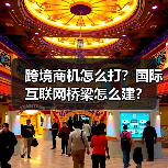 跨境商机怎么打？国际互联网桥梁怎么建？（图1）