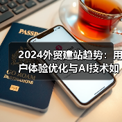 2024外贸建站趋势：用户体验优化与AI技术如何重塑行业（图1）