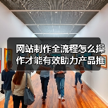 网站制作全流程怎么操作才能有效助力产品推广？（图2）