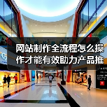 网站制作全流程怎么操作才能有效助力产品推广？（图1）
