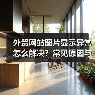 外贸网站图片显示异常怎么解决？常见原因与优化方法全解析（图2）