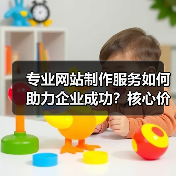 专业网站制作服务如何助力企业成功？核心价值解析（图4）