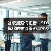 谷歌搜索词报告:SEO优化的关键策略与实战应用(图3) 谷歌搜索词报告:SEO优化的关键策略与实战应用(图3)