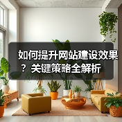 如何提升网站建设效果?关键策略全解析(图2) 如何提升网站建设效果?关键策略全解析(图2)