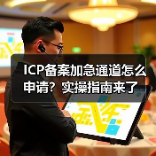 ICP备案加急通道怎么申请?实操指南来了(图1) ICP备案加急通道怎么申请?实操指南来了(图1)