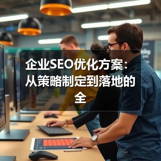 企业SEO优化方案:从策略制定到落地的全流程解析