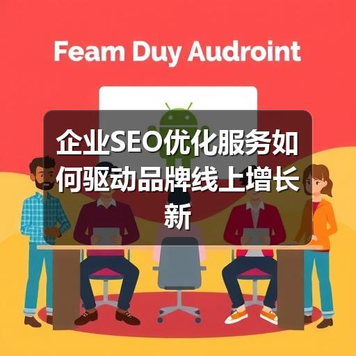 企业SEO优化服务如何驱动品牌线上增长新引擎