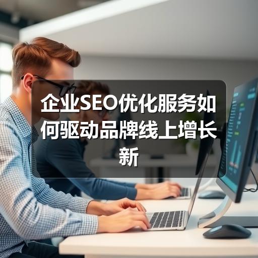 企业SEO优化服务如何驱动品牌线上增长新引擎