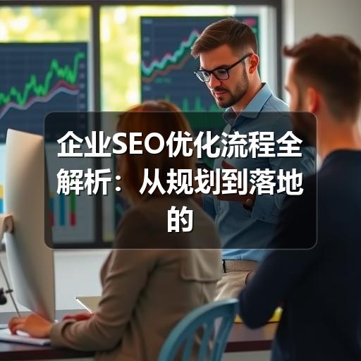 企业SEO优化流程全解析:从规划到落地的实战指南