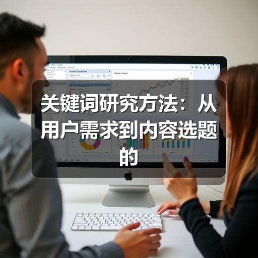关键词研究方法:从用户需求到内容选题的实用流程